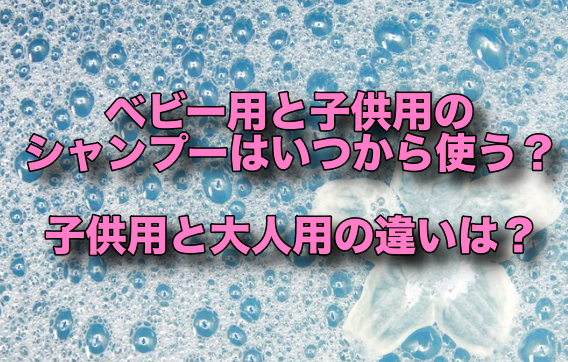 ベビー用と子供用のシャンプーはいつから使う?子供用と大人用の違いは?