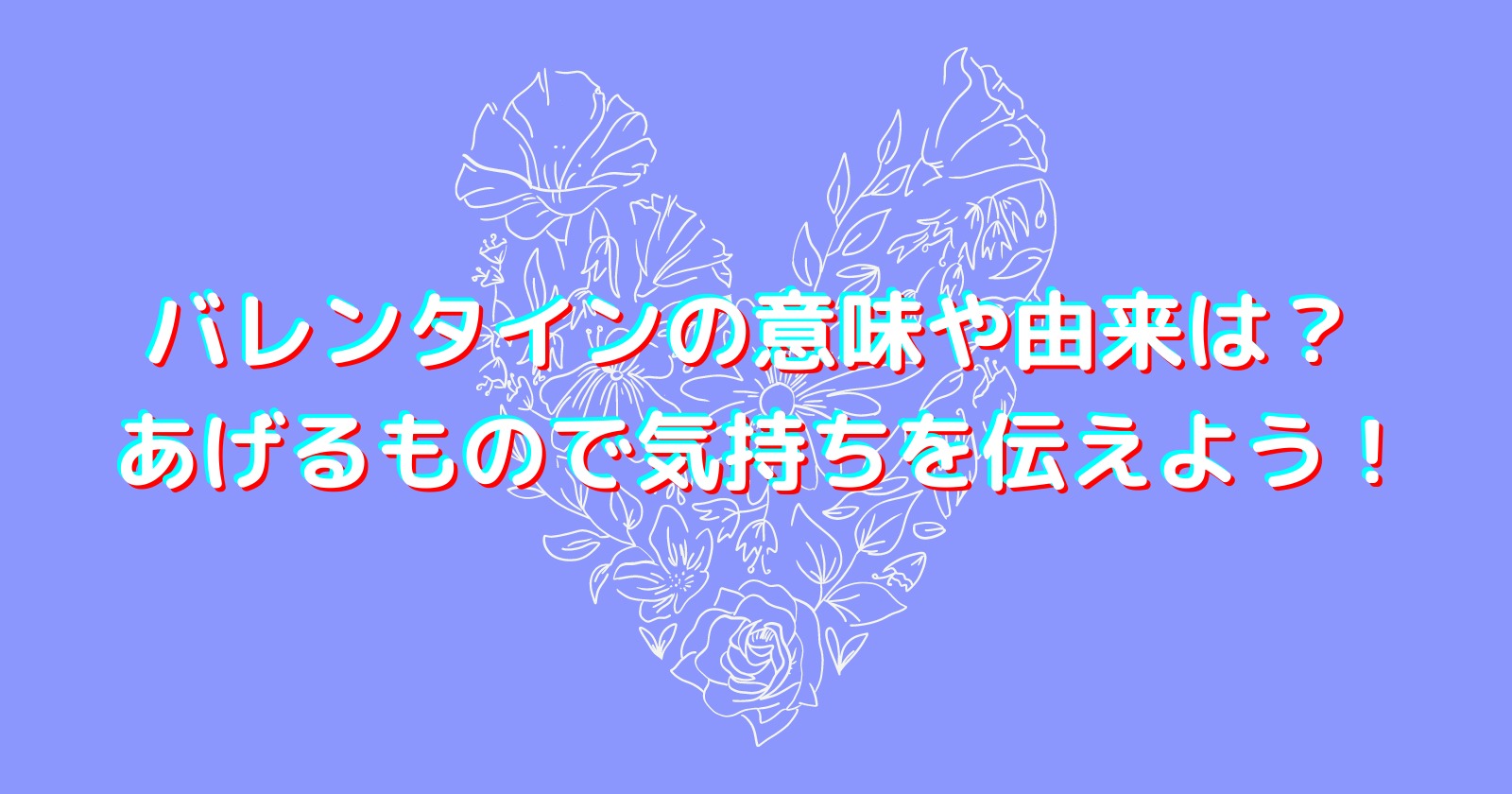 バレンタインの意味や由来は？ あげるもので気持ちを伝えよう！