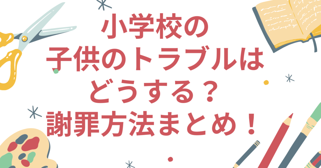 小学校の子供のトラブルはどうする?謝罪方法まとめ!