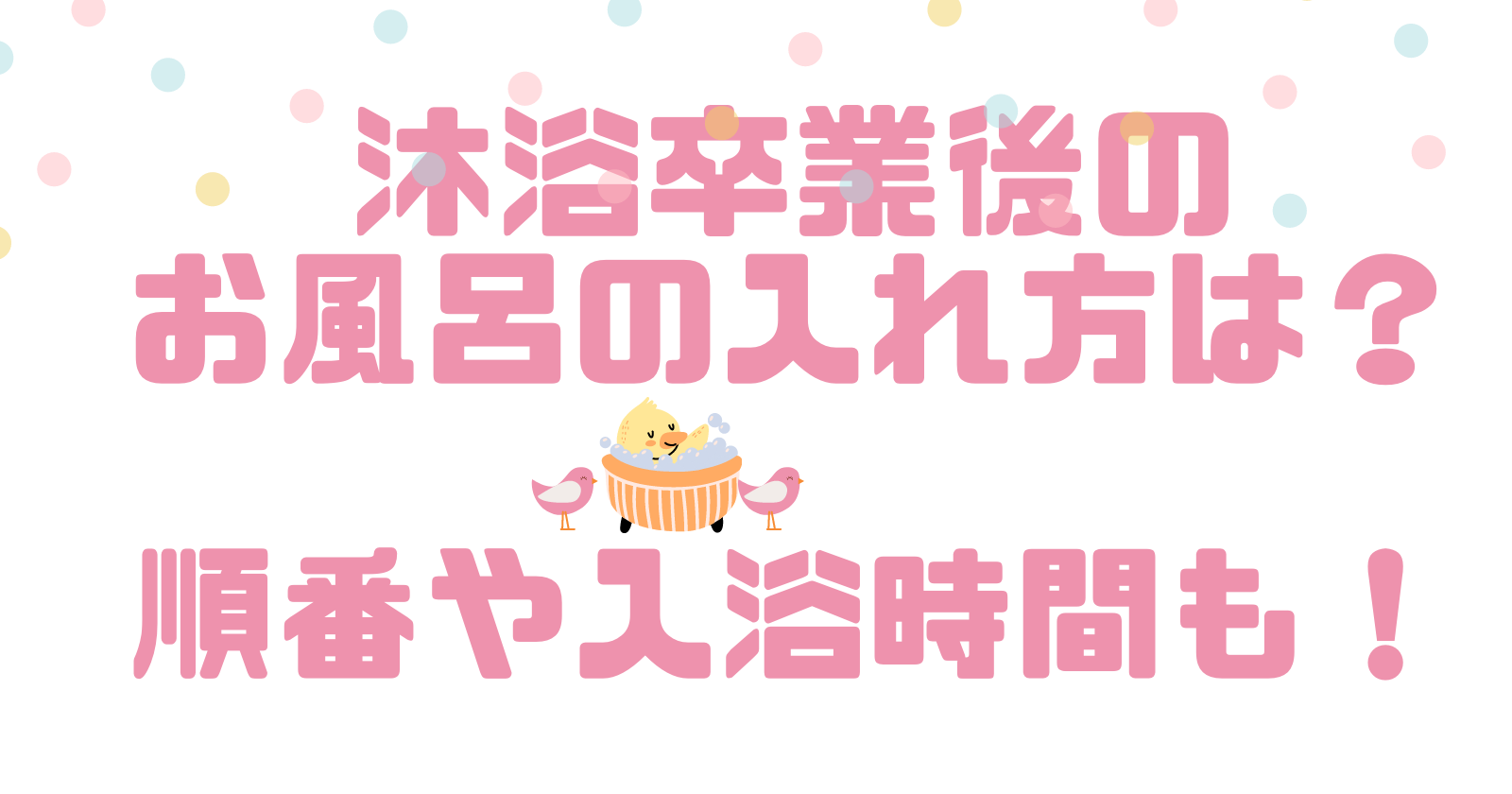 沐浴卒業後のお風呂の入れ方は 順番や入浴時間も ゆいかブログ