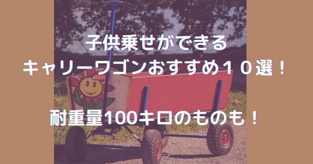 子供乗せができるキャリーワゴンおすすめ10選!耐重量100キロのものも!
