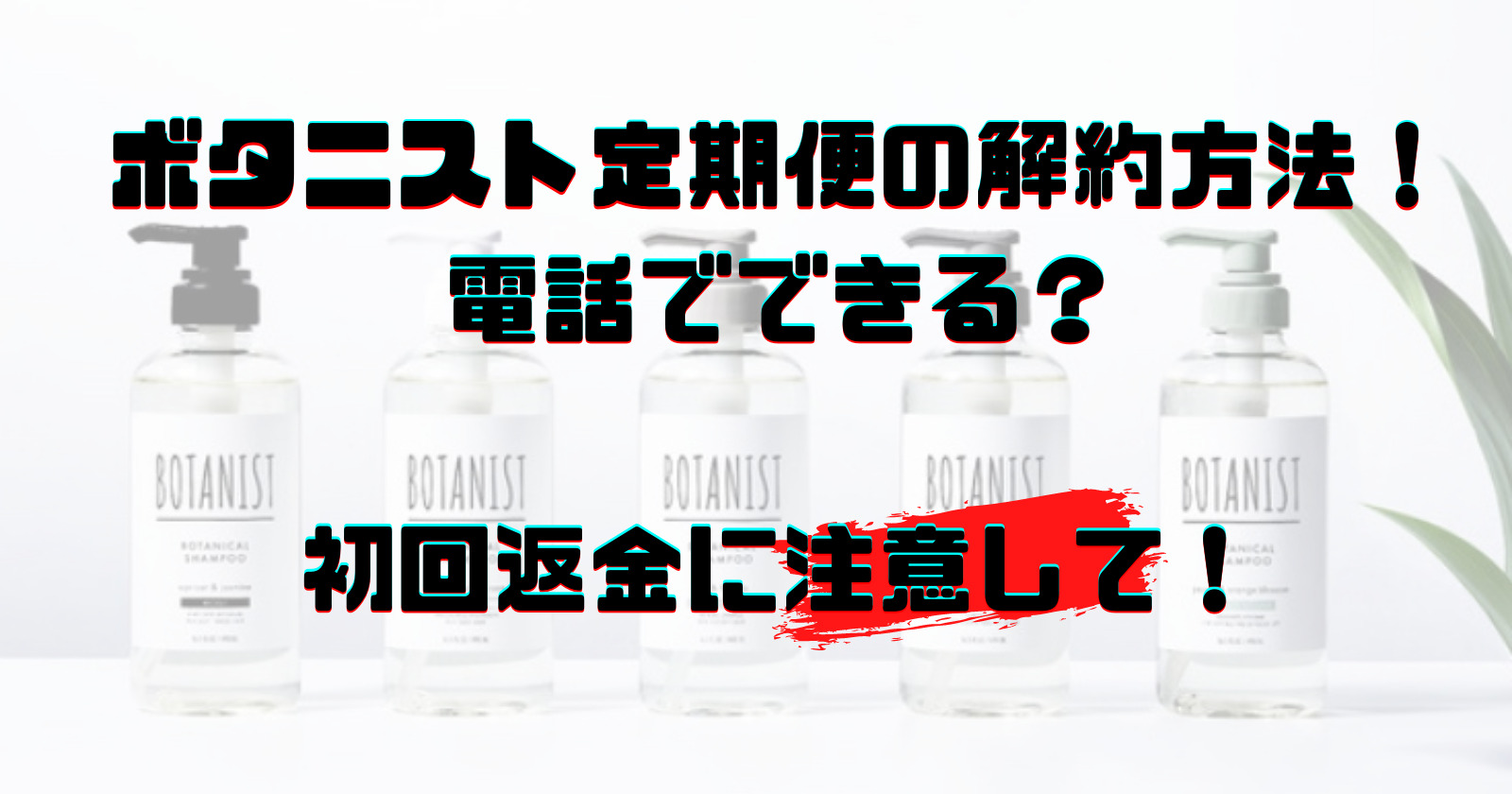 ボタニスト定期便の解約方法！電話でできる？初回返金に注意して！
