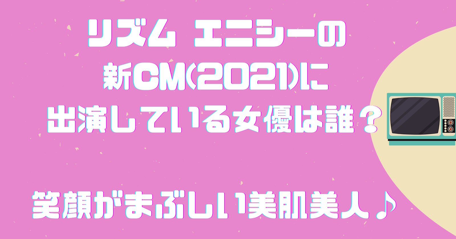 リズム エニシーの新cm 21 に出演している女優は誰 笑顔がまぶしい美肌美人 ゆいかブログ