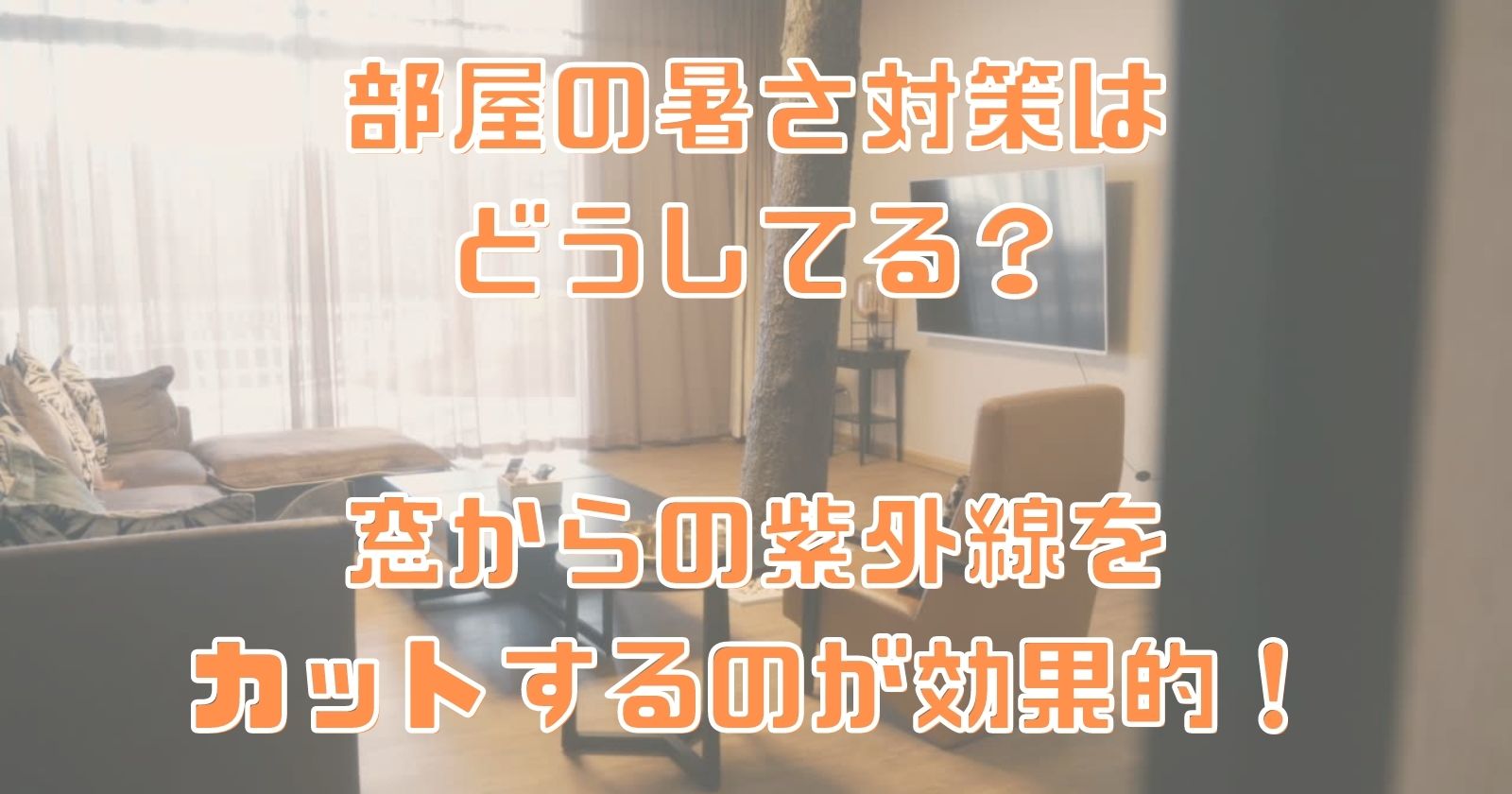 部屋の暑さ対策はどうしてる?窓からの紫外線をカットするのが効果的!