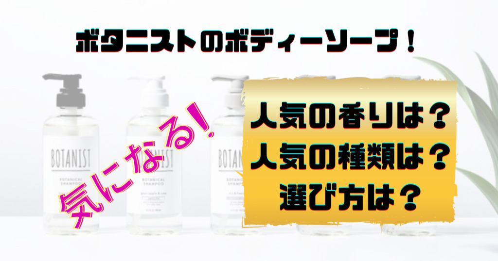 ボタニストのボディーソープの人気の香りや種類はどれ?選び方も!