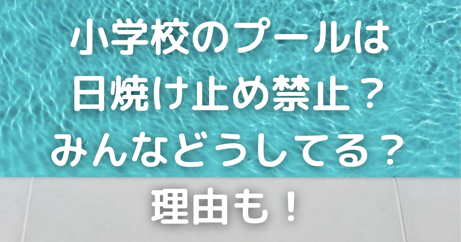 小学校のプールは日焼け止め禁止 みんなどうしてる 理由も ゆいかブログ