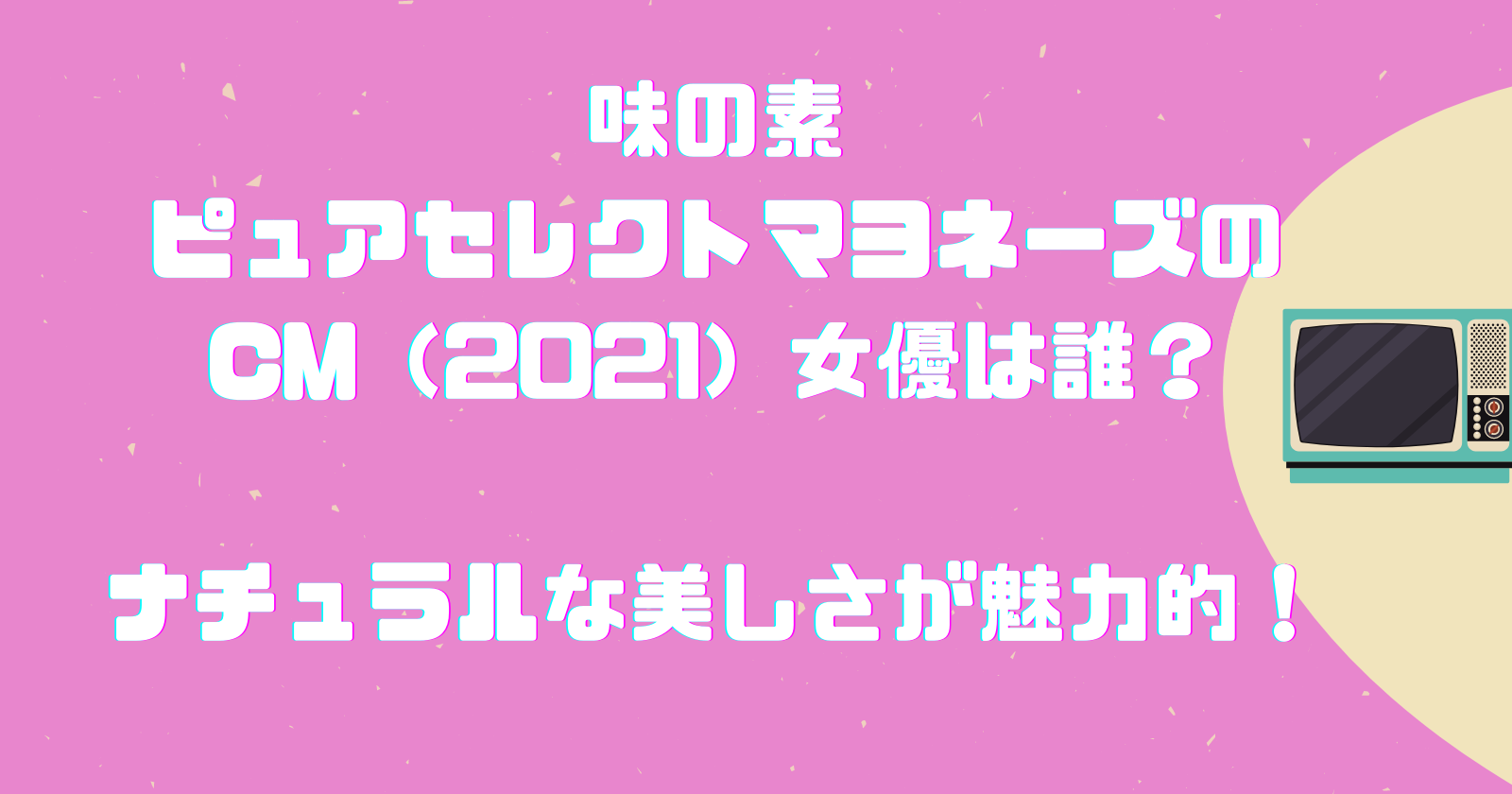 味の素ピュアセレクトマヨネーズのcm 21 女優は誰 ナチュラルな美しさが魅力的 ゆいかブログ