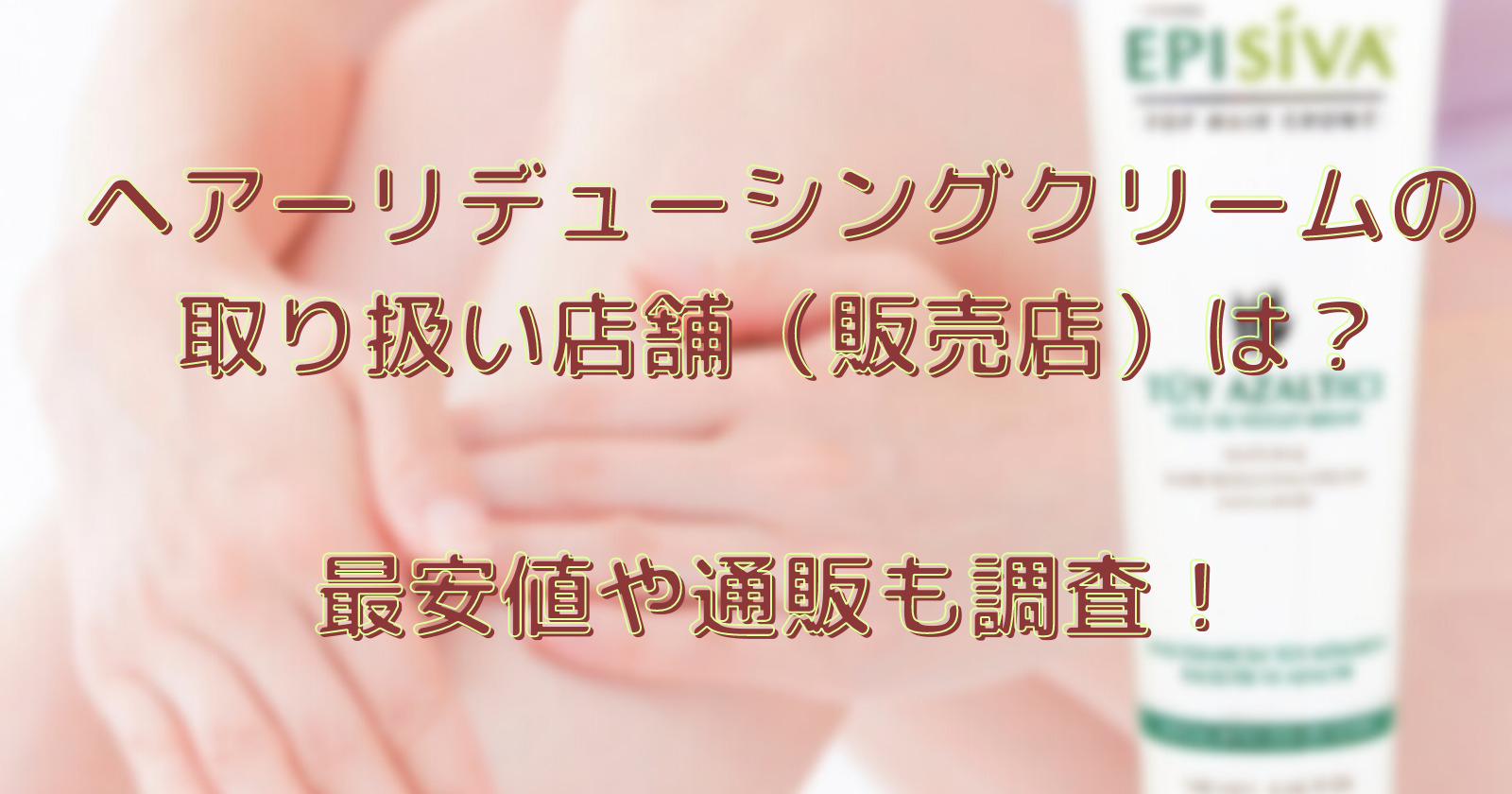 ヘアーリデューシングクリームの取り扱い店舗(販売店)は?最安値や通販も調査!
