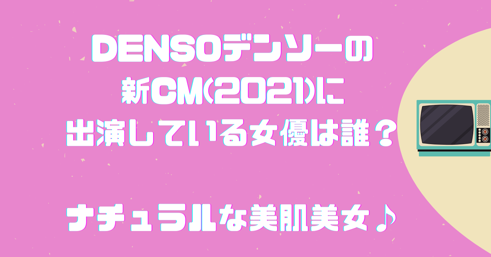 Densoデンソーの新cm 21 に出演している女優は誰 ナチュラルな美肌美女 ゆいかブログ