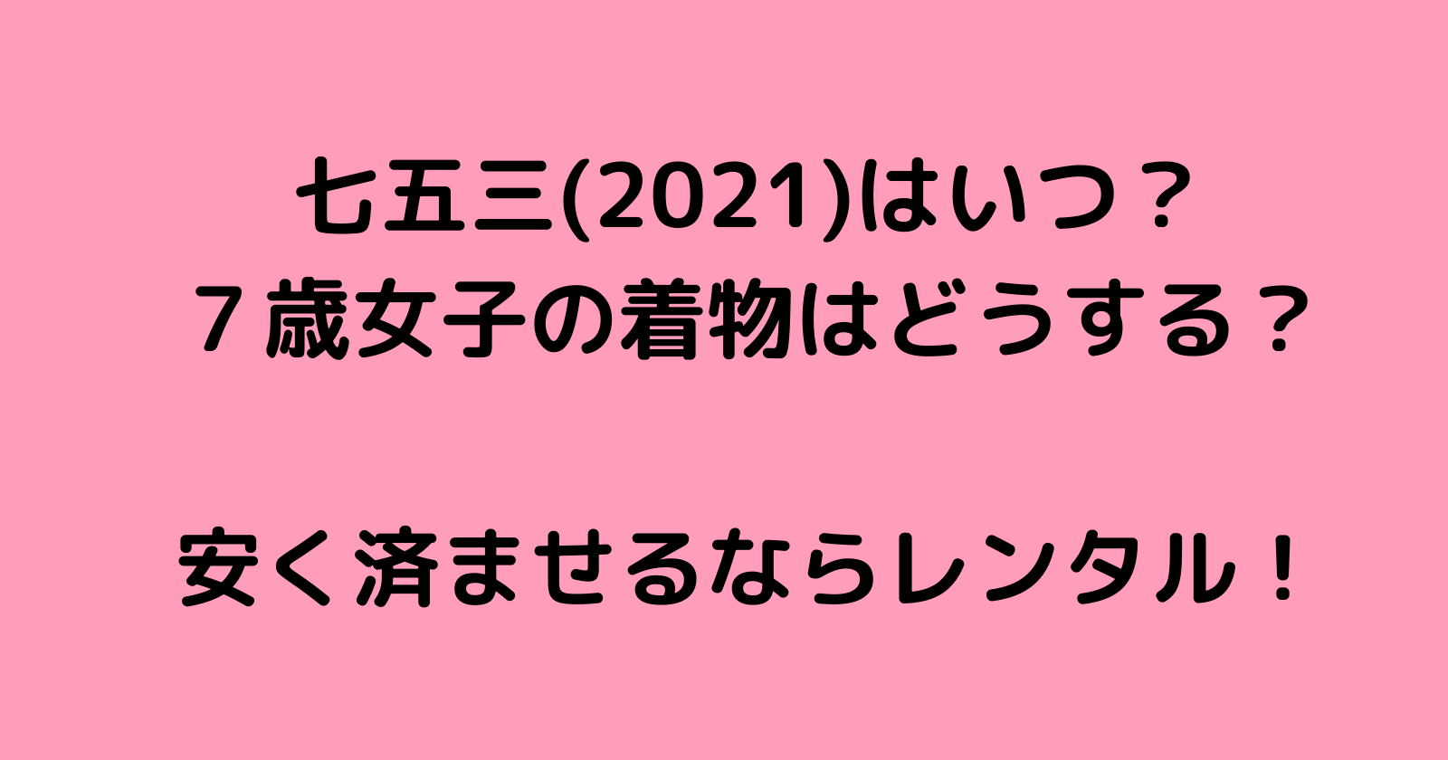 七五三(2021)はいつ?7歳女子の着物はどうする?安く済ませるならレンタル!