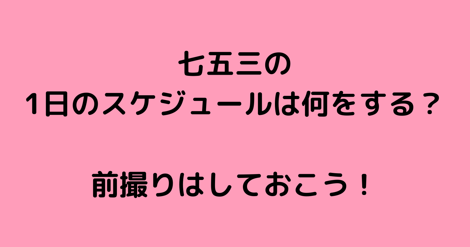 七五三の1日のスケジュールは何をする?前撮りはしておこう!