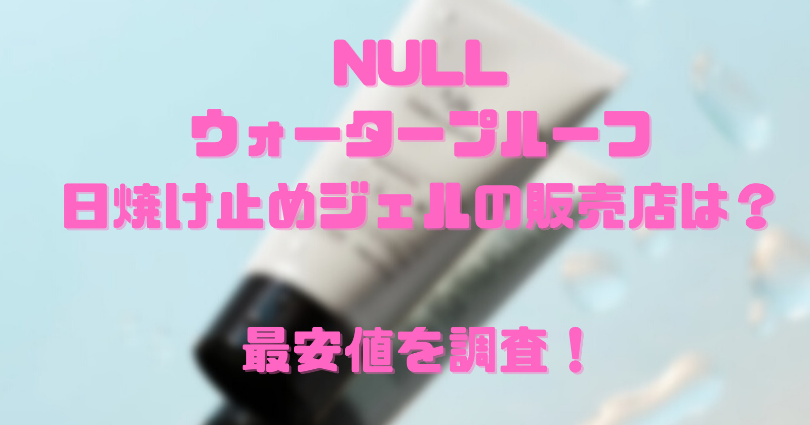 NULLウォータープルーフ日焼け止めジェルの販売店は？最安値を調査！